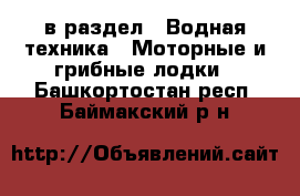  в раздел : Водная техника » Моторные и грибные лодки . Башкортостан респ.,Баймакский р-н